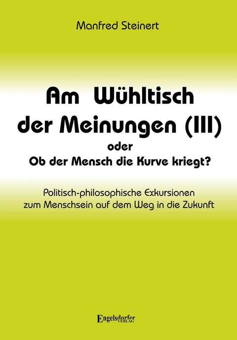 Am W&uuml;hltisch der Meinungen (III) oder Ob der Mensch die Kurve kriegt? - Manfred Steinert