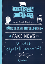 Einfach erkl&auml;rt - K&uuml;nstliche Intelligenz - Fake News - Unsere digitale Zukunft - Manfred Theisen