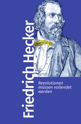 Revolutionen m&uuml;ssen vollendet werden - Friedrich Hecker