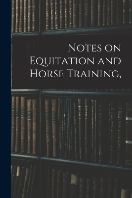 Notes on Equitation and Horse Training, -  Anonymous