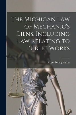 The Michigan Law of Mechanic's Liens, Including Law Relating to Public Works