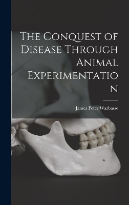 The Conquest of Disease Through Animal Experimentation - Warbasse James Peter