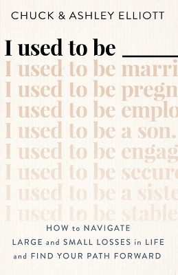 I Used to Be &mdash;&mdash;&mdash; &ndash; How to Navigate Large and Small Losses in Life and Find Your Path Forward - Chuck Elliott, Ashley Elliott