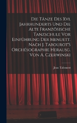 Die Tänze Des Xvi. Jahrhunderts Und Die Alte Französische Tanzschule Vor Einführung Der Menuett. Nach J. Tabourot'S Orchésographie Herausg. Von A. Czerwinski