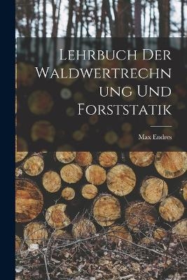 Lehrbuch der Waldwertrechnung und Forststatik - Max Endres