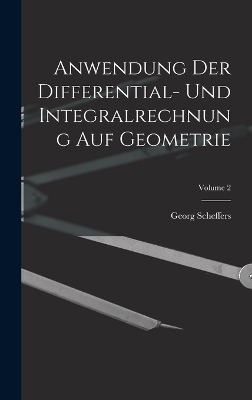 Anwendung Der Differential- Und Integralrechnung Auf Geometrie; Volume 2 - Georg Scheffers