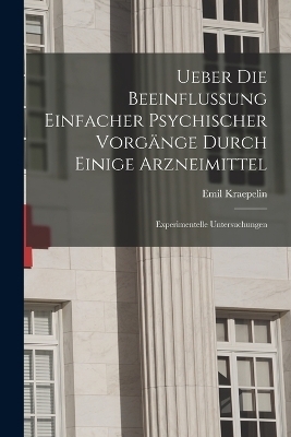 Ueber Die Beeinflussung Einfacher Psychischer Vorg&auml;nge Durch Einige Arzneimittel - Emil Kraepelin