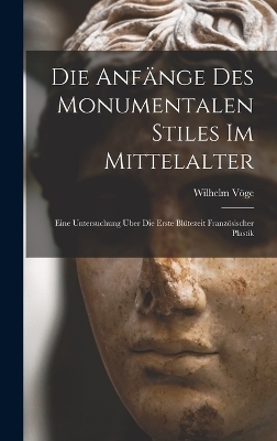 Die Anf&auml;nge Des Monumentalen Stiles Im Mittelalter - Wilhelm V&ouml;ge