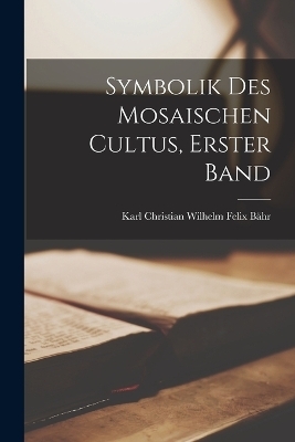 Symbolik Des Mosaischen Cultus, Erster Band - Karl Christian Wilhelm Felix B&auml;hr