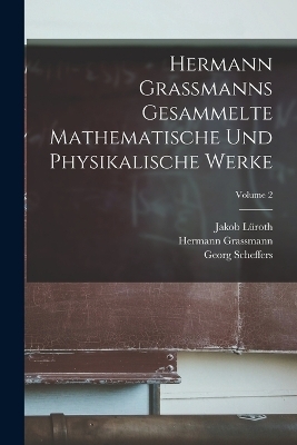 Hermann Grassmanns Gesammelte Mathematische Und Physikalische Werke; Volume 2 - Georg Scheffers, Hermann Grassmann, Eduard Study