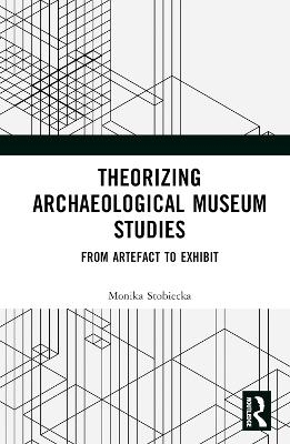 Theorizing Archaeological Museum Studies - Monika Stobiecka