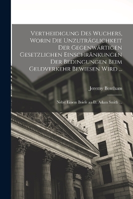 Vertheidigung Des Wuchers, Worin Die Unzuträglichkeit Der Gegenwärtigen Gesetzlichen Einschränkungen Der Bedingungen Beim Geldverkehr Bewiesen Wird ...