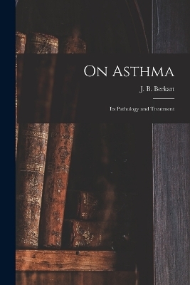 On Asthma; Its Pathology and Treatment