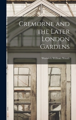 Cremorne and the Later London Gardens - Warwick William Wroth
