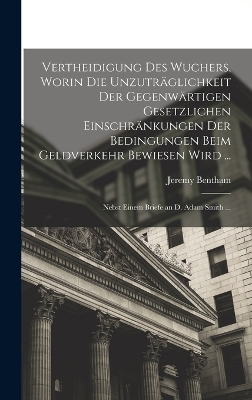 Vertheidigung Des Wuchers, Worin Die Unzutr&auml;glichkeit Der Gegenw&auml;rtigen Gesetzlichen Einschr&auml;nkungen Der Bedingungen Beim Geldverkehr Bewiesen Wird ... - Jeremy Bentham