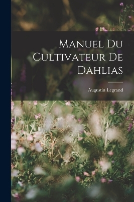 Manuel Du Cultivateur De Dahlias - Augustin Legrand