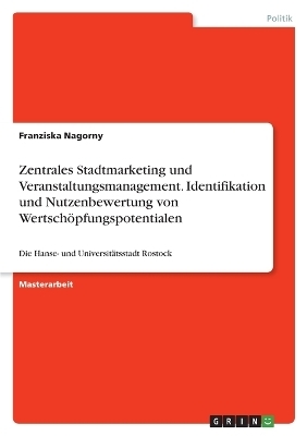 Zentrales Stadtmarketing und Veranstaltungsmanagement. Identifikation und Nutzenbewertung von Wertsch&Atilde;&para;pfungspotentialen - Franziska Nagorny