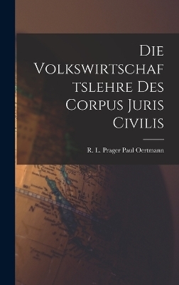 Die Volkswirtschaftslehre des Corpus Juris Civilis - R L Prager Paul Oertmann