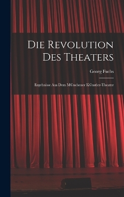 Die Revolution des Theaters; Ergebnisse aus dem M(c)nchener K(c)nstler-Theater - Georg Fuchs