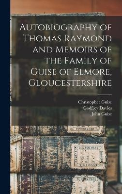Autobiography of Thomas Raymond and Memoirs of the Family of Guise of Elmore, Gloucestershire - Thomas Raymond, Christopher Guise, John Guise