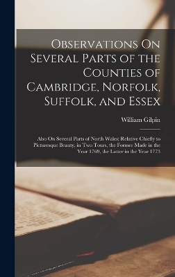 Observations On Several Parts of the Counties of Cambridge, Norfolk, Suffolk, and Essex - William Gilpin