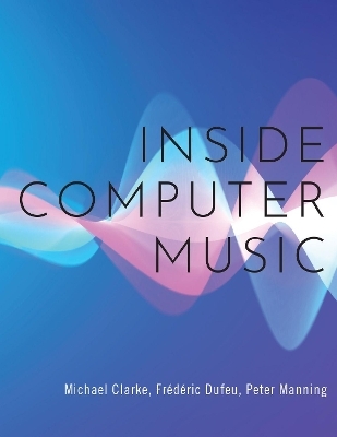 Inside Computer Music - Michael Clarke, Fr&eacute;d&eacute;ric Dufeu, Peter Manning
