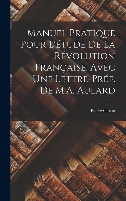Manuel Pratique pour l'étude de la Révolution Française. Avec une lettre-préf. de M.A. Aulard
