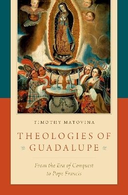 Theologies of Guadalupe - Timothy Matovina
