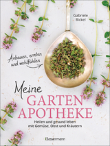 Meine Gartenapotheke. Heilen und gesund leben mit Gem&uuml;se, Obst, Heilkr&auml;utern und Heilpflanzen aus dem Garten - Gabriele Bickel
