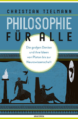 Philosophie f&uuml;r alle. Die gro&szlig;en Denker und ihre Ideen von Platon bis zur Neurowissenschaft - Christian Tielmann