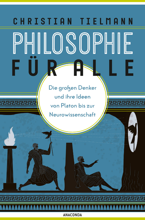 Philosophie f&uuml;r alle. Die gro&szlig;en Denker und ihre Ideen von Platon bis zur Neurowissenschaft - Christian Tielmann
