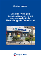 Bankfranchising als Organisationsform f&uuml;r die genossenschaftliche FinanzGruppe in Deutschland - Matthias H. Jahnke