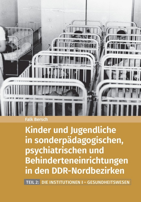 Kinder und Jugendliche in sonderp&auml;dagogischen, psychiatrischen und Behinderteneinrichtungen in den DDR-Nordbezirken - Falk Bersch