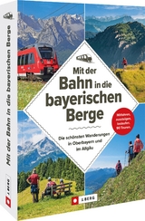 Mit der Bahn in die bayerischen Berge - Michael Kleemann, Wilfried und Lisa Bahnm&uuml;ller, Bernhard Irlinger, Heinrich Bauregger, Michael Pr&ouml;ttel