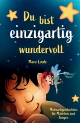 Du bist einzigartig wundervoll - Mutmachgeschichten f&uuml;r M&auml;dchen und Jungen. 1. Auflage - Mara Linde