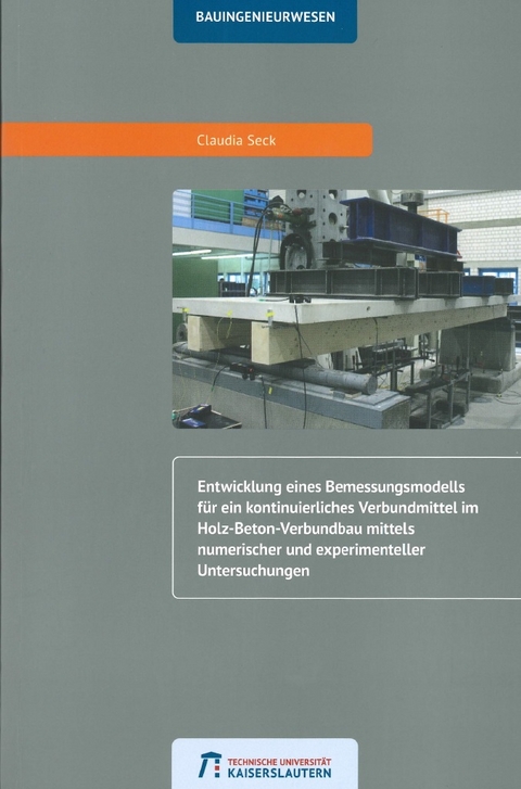 Entwicklung eines Bemessungsmodells f&uuml;r ein kontinuierliches Verbundmittel im Holz-Beton-Verbundbau mittels numerischer und experimenteller Untersuchungen - Claudia Seck
