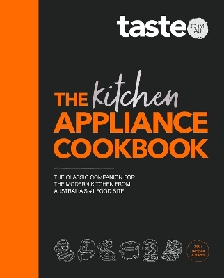 The Kitchen Appliance Cookbook: The only book you need for appliance cooking from Australia's #1 food site taste.com.au - taste. com. au