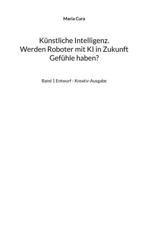 K&uuml;nstliche Intelligenz. Werden Roboter mit KI in Zukunft Gef&uuml;hle haben? - Maria Cura