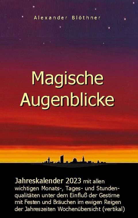 Magische Augenblicke - Jahreskalender 2023 mit allen wichtigen Monats-, Tages- und Stundenqualitäten unter dem Einfluss der Gestirne als robuste Alltagsausgabe mit vertikaler Wochenübersicht - Alexander Blöthner