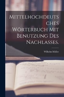 Mittelhochdeutsches W&ouml;rterbuch mit Benutzung des Nachlasses. - Wilhelm M&uuml;ller
