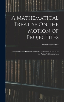A Mathematical Treatise On the Motion of Projectiles - Francis Bashforth
