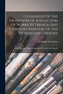 Catalogue Of The Exhibition Of A Selection Of Works By French And English Painters Of The Eighteenth Century - Guildhall Art Gallery