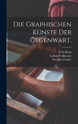 Die Graphischen Künste der Gegenwart. - Theodor Goebel, Felix Krais, Ludwig Volkmann