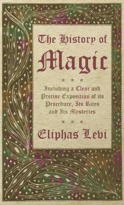 The History of Magic - Including a Clear and Precise Exposition of Its Procedure, Its Rites and Its Mysteries