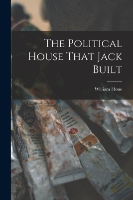 The Political House That Jack Built - Hone William