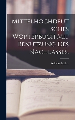 Mittelhochdeutsches W&ouml;rterbuch mit Benutzung des Nachlasses. - Wilhelm M&uuml;ller