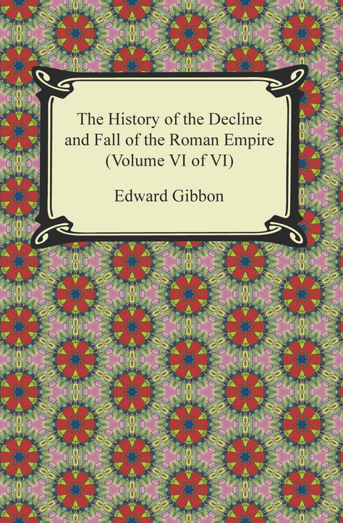 The History of the Decline and Fall of the Roman Empire (Volume VI of VI) - Edward Gibbon