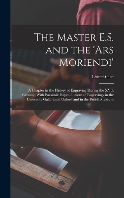 The Master E.S. and the 'Ars Moriendi'; a Chapter in the History of Engraving During the XVth Century, With Facsimile Reproductions of Engravings in the University Galleries at Oxford and in the British Museum - Lionel Cust