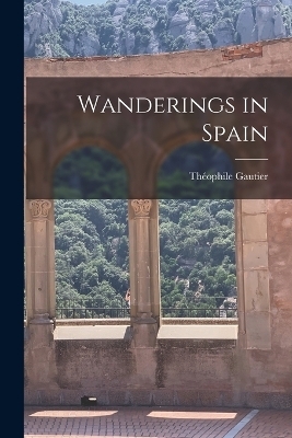 Wanderings in Spain - Gautier Th&eacute;ophile