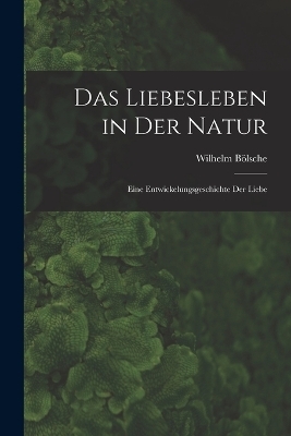 Das Liebesleben in der Natur - Wilhelm B&ouml;lsche